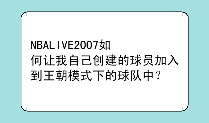 NBALIVE2007如何让我自己创建的球员加入到王朝模式下的球队中？