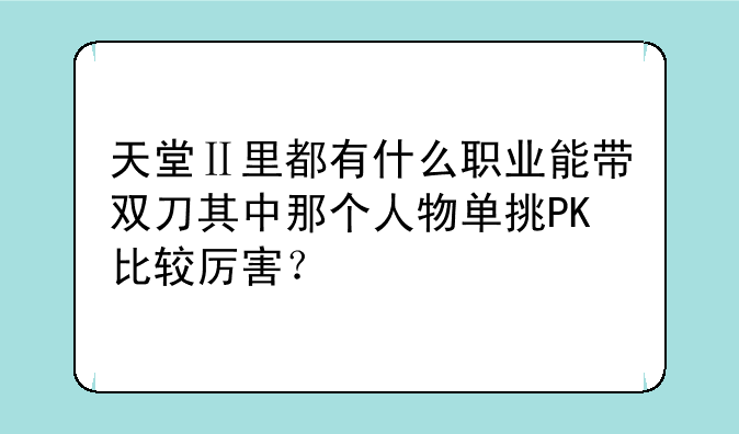 天堂Ⅱ里都有什么职业能带双刀其中那个人物单挑PK比较厉害？