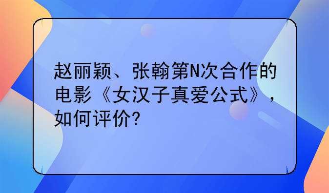 赵丽颖、张翰第N次合作的电影《女汉子真爱公式》，如何评价?