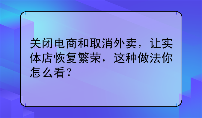 关闭电商和取消外卖，让实体店恢复繁荣，这种做法你怎么看？