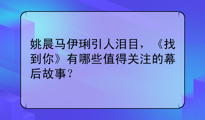 姚晨马伊琍引人泪目，《找到你》有哪些值得关注的幕后故事？