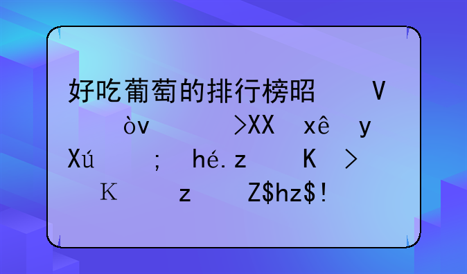 好吃葡萄的排行榜是啥？阳光玫瑰只能排第七，高端葡萄按粒卖