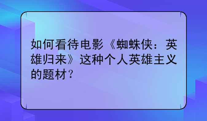 如何看待电影《蜘蛛侠：英雄归来》这种个人英雄主义的题材？