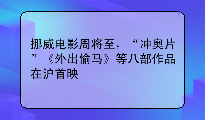 挪威电影周将至，“冲奥片”《外出偷马》等八部作品在沪首映