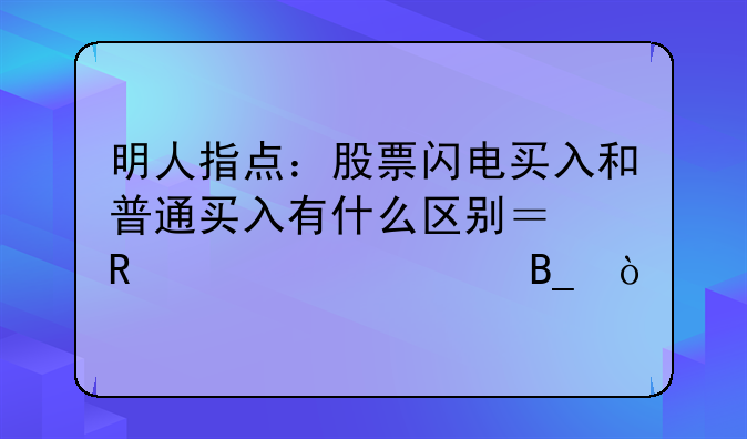 明人指点：股票闪电买入和普通买入有什么区别？收费一样吗？