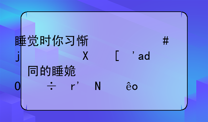 睡觉时你习惯什么样的姿势？不同的睡姿对身体都有哪些影响？