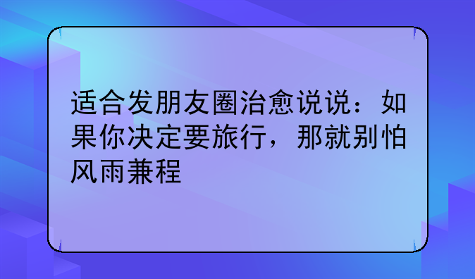 适合发朋友圈治愈说说：如果你决定要旅行，那就别怕风雨兼程