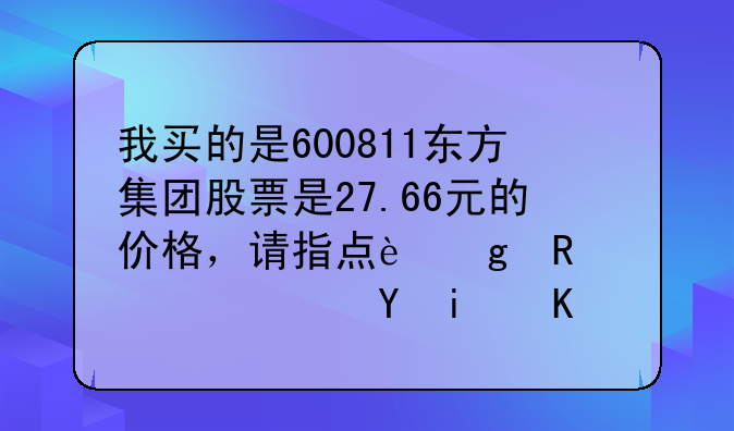 我买的是600811东方集团股票是27.66元的价格，请指点这支股票近期会涨上去吗？