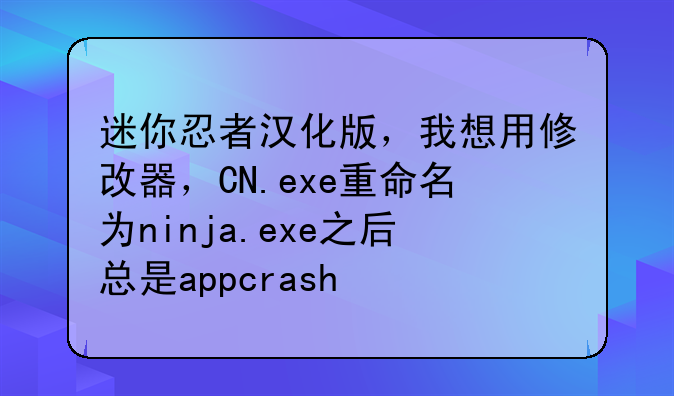 迷你忍者汉化版，我想用修改器，CN.exe重命名为ninja.exe之后总是appcrash