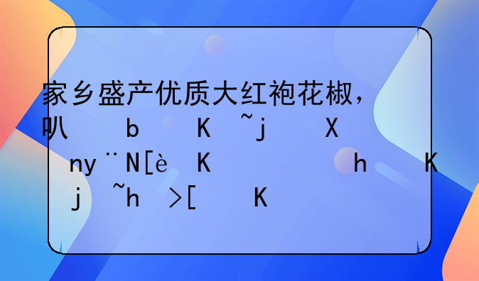 家乡盛产优质大红袍花椒，可是价格卖的很低，怎么样打开优质销路？