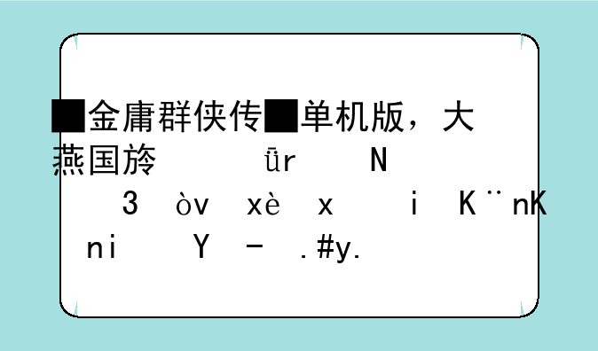 █金庸群侠传█单机版，大燕国族谱在哪里？玉玺有了但是收不了王语嫣
