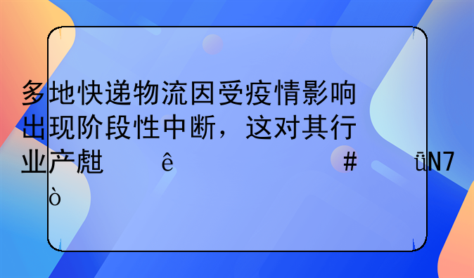 多地快递物流因受疫情影响出现阶段性中断，这对其行业产生了什么影响？