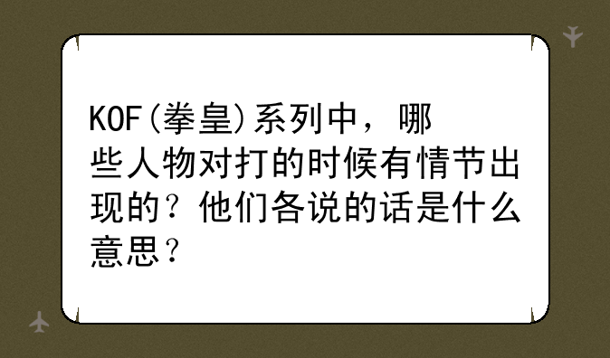 KOF(拳皇)系列中，哪些人物对打的时候有情节出现的？他们各说的话是什么意思？