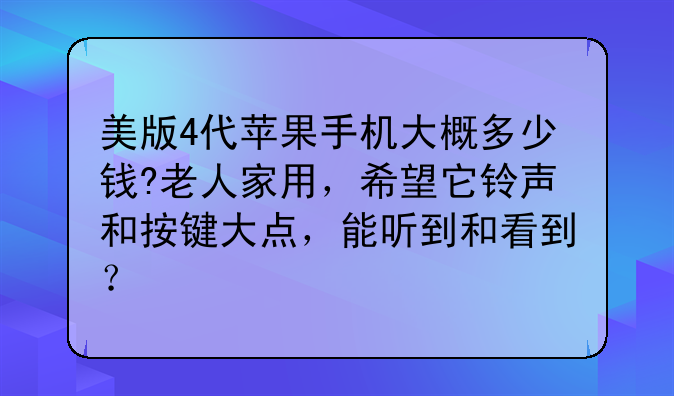 美版4代苹果手机大概多少钱?老人家用，希望它铃声和按键大点，能听到和看到？