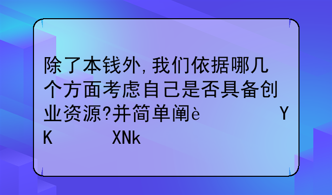 除了本钱外,我们依据哪几个方面考虑自己是否具备创业资源?并简单阐述这些资源