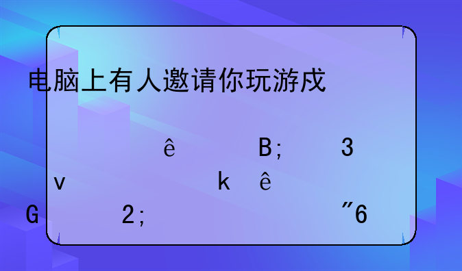 电脑上有人邀请你玩游戏点击了以后桌面上多了一个金山猎豹游戏中心是怎么回事