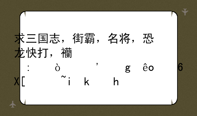 求三国志，街霸，名将，恐龙快打，西游记释厄传等这些经典街机游戏的SMC格式下载