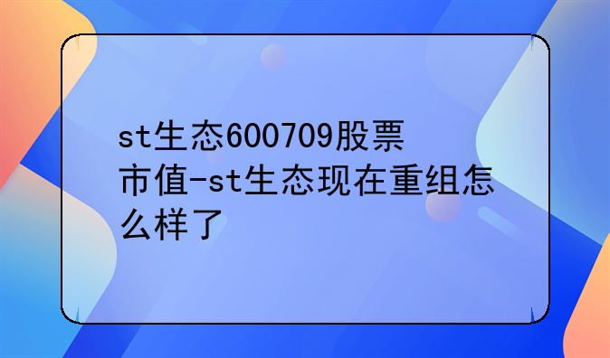 st生态600709股票市值-st生态现在重组怎么样了