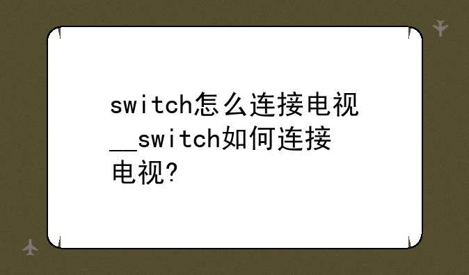 switch怎么连接电视__switch如何连接电视?