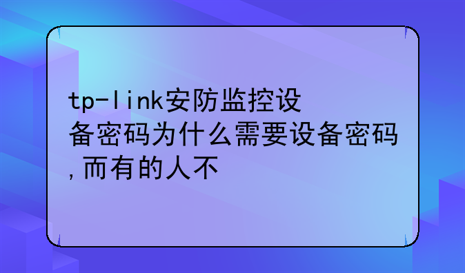 tp-link安防监控设备密码为什么需要设备密码,而有的人不