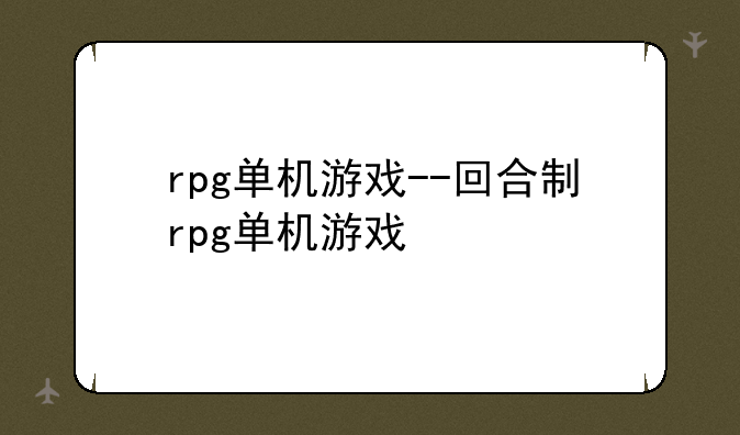 rpg单机游戏--回合制rpg单机游戏