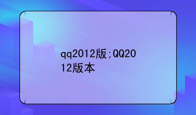 qq2012版;QQ2012版本