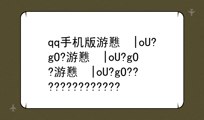 qq手机版游戏中心__手机版qq游戏平台