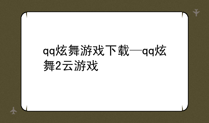 qq炫舞游戏下载—qq炫舞2云游戏
