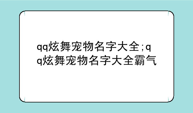 qq炫舞宠物名字大全;qq炫舞宠物名字大全霸气