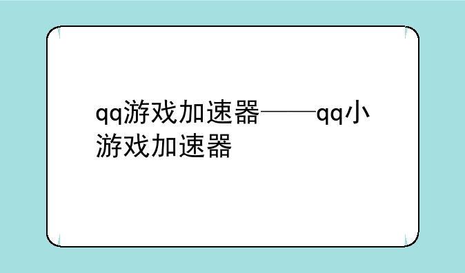 qq游戏加速器——qq小游戏加速器