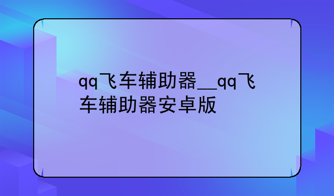 qq飞车辅助器__qq飞车辅助器安卓版