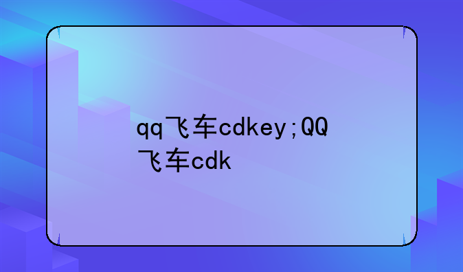 qq飞车cdkey;QQ飞车cdk