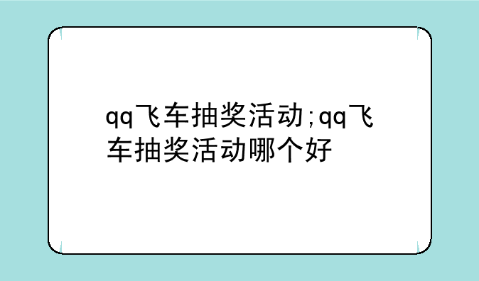 qq飞车抽奖活动;qq飞车抽奖活动哪个好