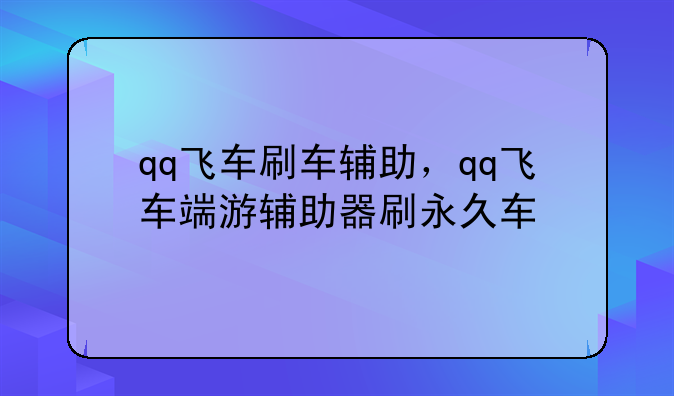 qq飞车刷车辅助，qq飞车端游辅助器刷永久车