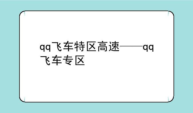 qq飞车特区高速——qq飞车专区