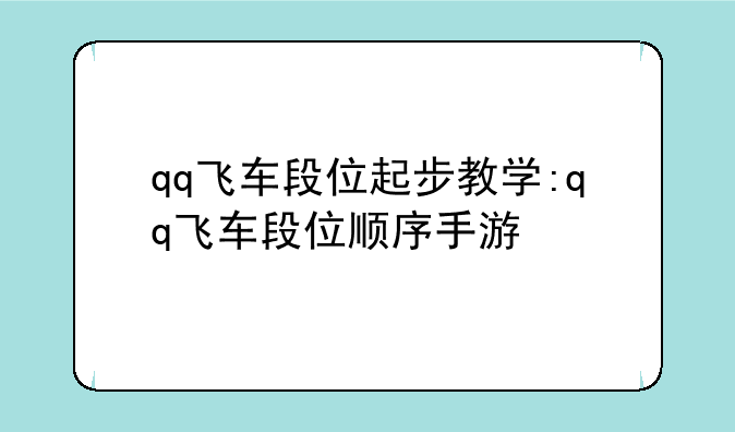 qq飞车段位起步教学:qq飞车段位顺序手游