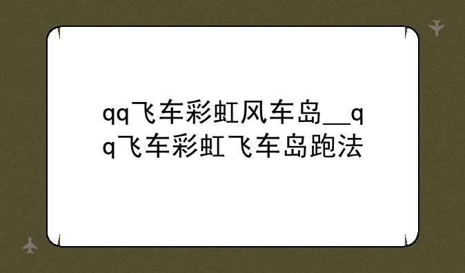 qq飞车彩虹风车岛__qq飞车彩虹飞车岛跑法