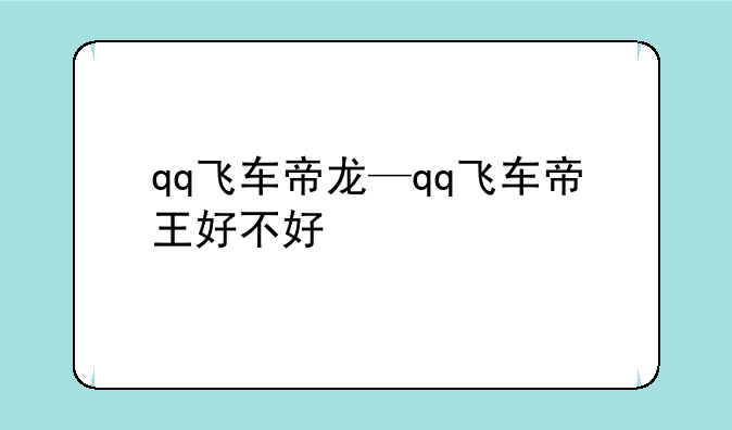 qq飞车帝龙—qq飞车帝王好不好