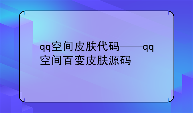 qq空间皮肤代码——qq空间百变皮肤源码