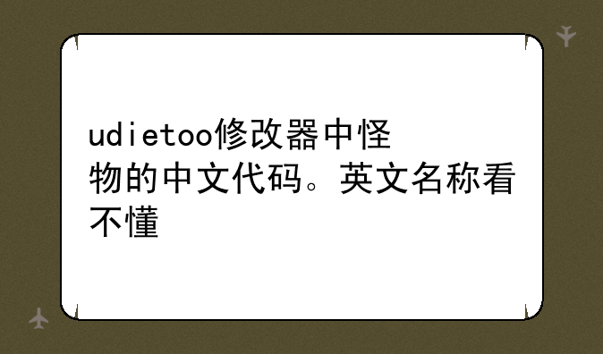 udietoo修改器中怪物的中文代码。英文名称看不懂