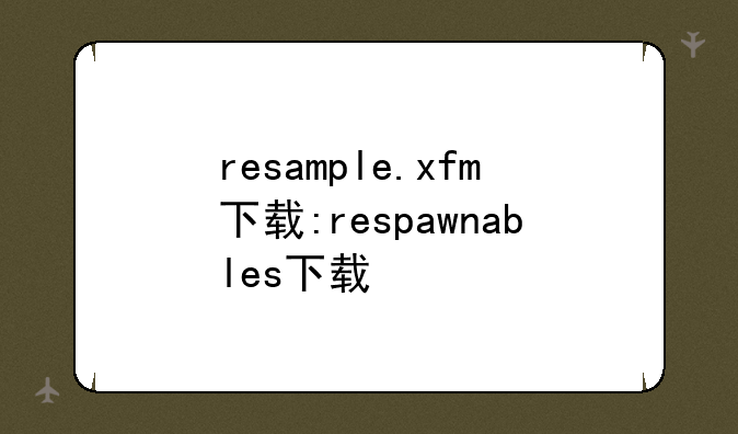 resample.xfm下载:respawnables下载