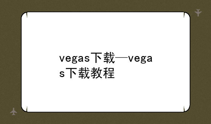 vegas下载—vegas下载教程