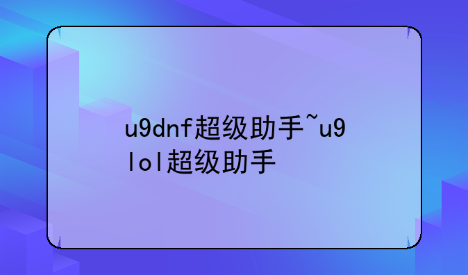 u9dnf超级助手~u9lol超级助手