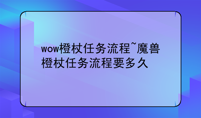 wow橙杖任务流程~魔兽橙杖任务流程要多久
