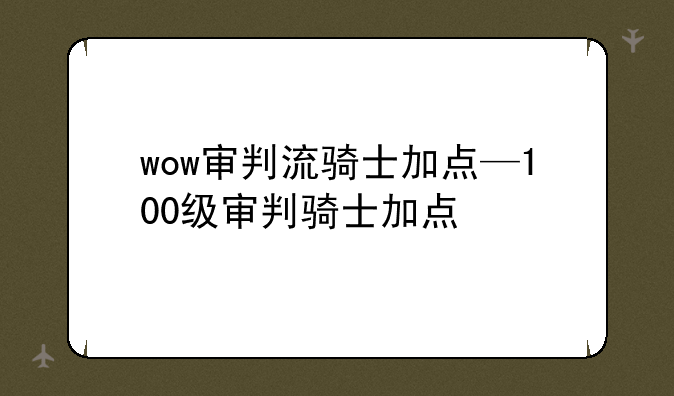 wow审判流骑士加点—100级审判骑士加点