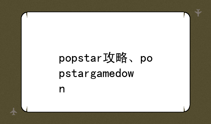 popstar攻略、popstargamedown