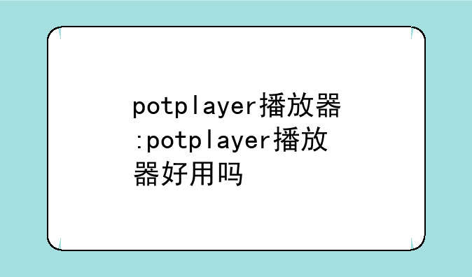 potplayer播放器:potplayer播放器好用吗