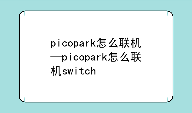 picopark怎么联机—picopark怎么联机switch