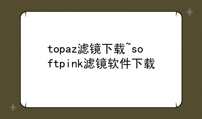 topaz滤镜下载~softpink滤镜软件下载