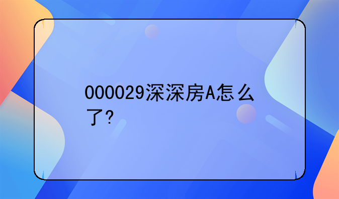 000029深深房A怎么了?